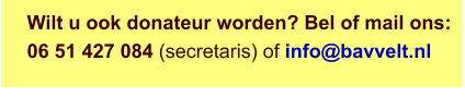 Wilt u ook donateur worden? Bel of mail ons: 06 51 427 084 (secretaris) of info@bavvelt.nl