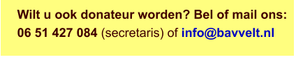 Wilt u ook donateur worden? Bel of mail ons: 06 51 427 084 (secretaris) of info@bavvelt.nl