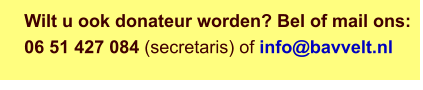 Wilt u ook donateur worden? Bel of mail ons: 06 51 427 084 (secretaris) of info@bavvelt.nl