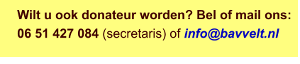 Wilt u ook donateur worden? Bel of mail ons: 06 51 427 084 (secretaris) of info@bavvelt.nl